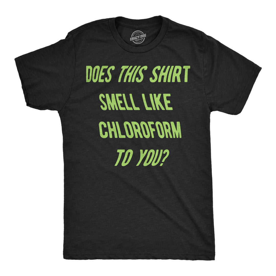 Funny Heather Black - Chloroform Does This Shirt Smell Like Chloroform To You Mens T Shirt Nerdy Tee