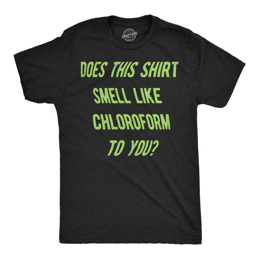 Funny Heather Black - Chloroform Does This Shirt Smell Like Chloroform To You Mens T Shirt Nerdy Tee