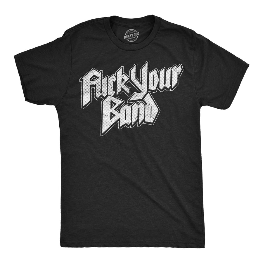 Funny Heather Black - Fuck Your Band Fuck Your Band Mens T Shirt Nerdy sarcastic music Tee