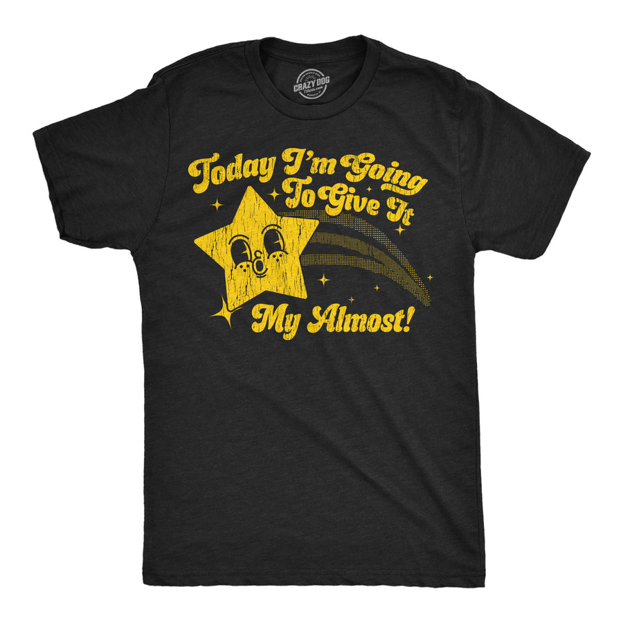 Funny Heather Black - Give It Almost Today Im Going To Give It My Almost Mens T Shirt Nerdy sarcastic Tee