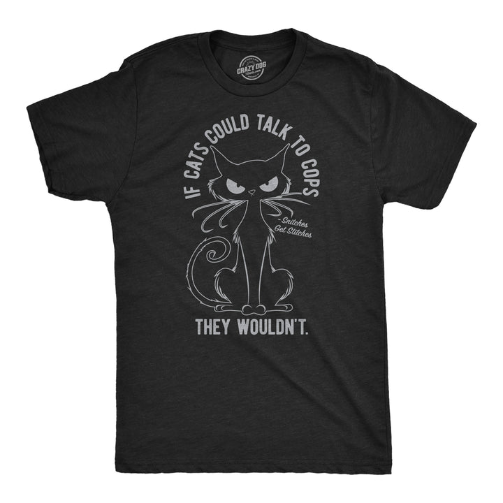 Funny Heather Black - Cats Talk To Cops If Cats Could Talk To Cops They Wouldnt Mens T Shirt Nerdy cat sarcastic Tee