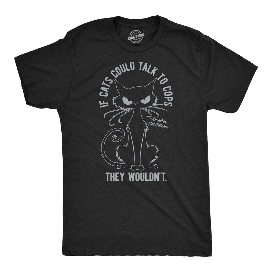 Funny Heather Black - Cats Talk To Cops If Cats Could Talk To Cops They Wouldnt Mens T Shirt Nerdy cat sarcastic Tee