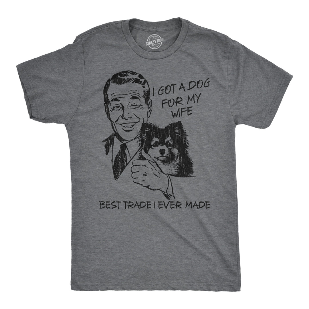 Funny Dark Heather Grey - Dog For My Wife I Got A Dog For My Wife Best Trade I Ever Made Mens T Shirt Nerdy Dog Sarcastic Tee