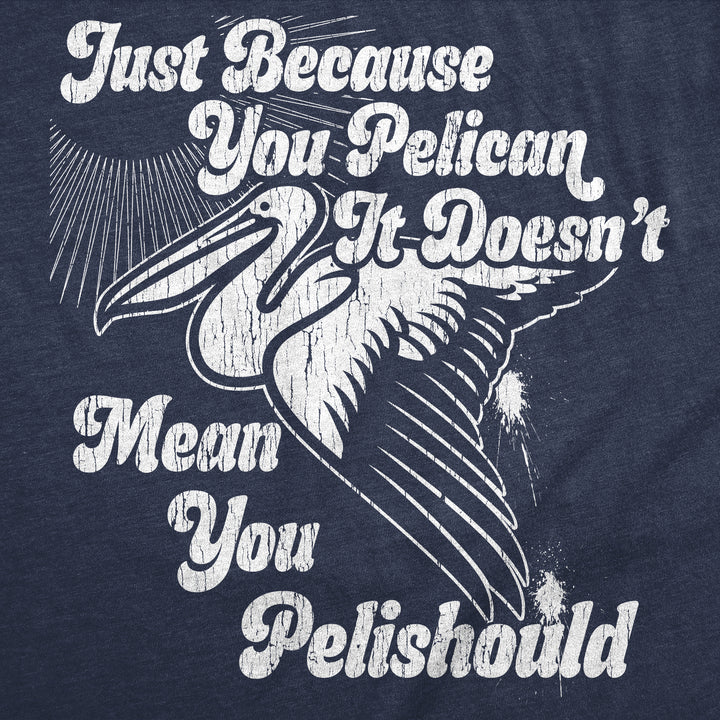 Just Because You Pelican Doesnt Mean You Pelishould Men's T Shirt