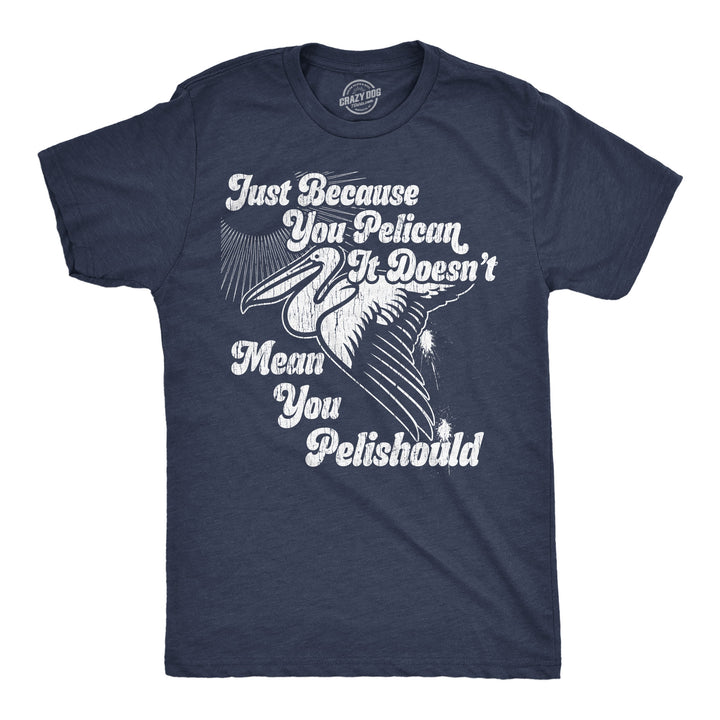 Funny Heather Navy - Pelishould Just Because You Pelican Doesnt Mean You Pelishould Mens T Shirt Nerdy sarcastic animal Tee