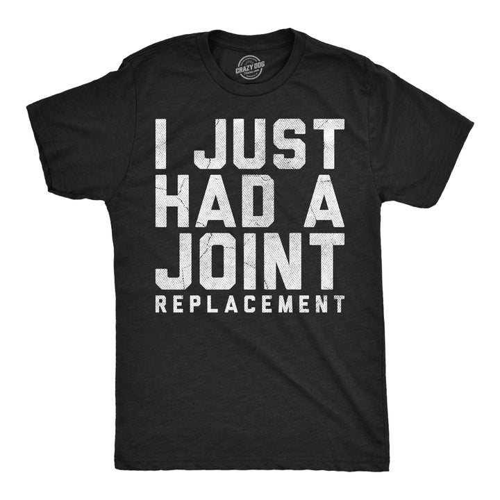 Funny Heather Black - Joint Replacement I Just Had A Joint Replacement Mens T Shirt Nerdy 420 sarcastic Tee