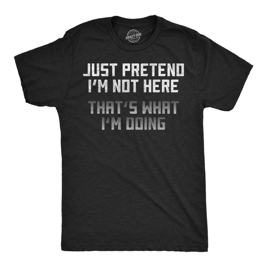 Funny Heather Black - Pretend Not Here Just Pretend Im Not Here Thats What Im Doing Mens T Shirt Nerdy sarcastic Tee
