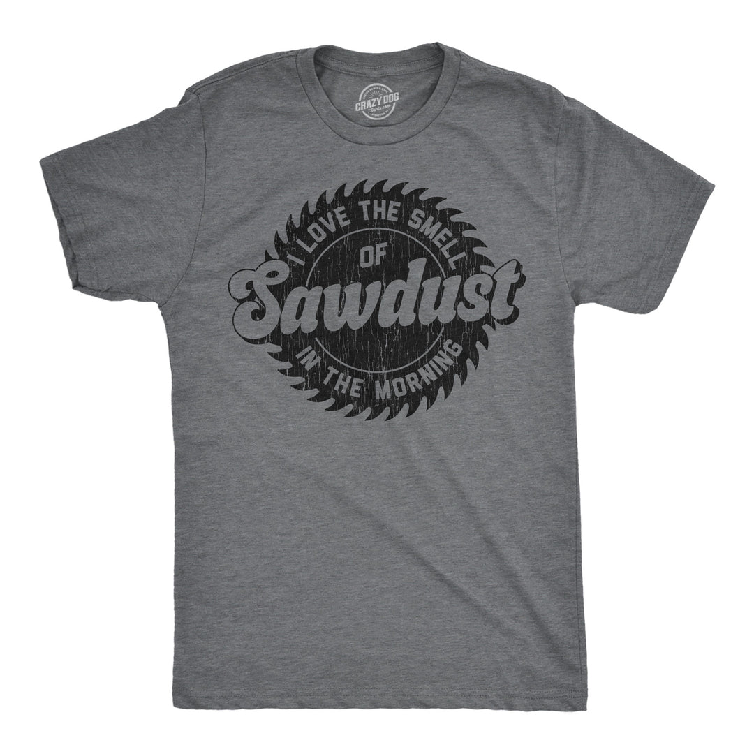 Funny Dark Heather Grey - Sawdust I Love The Smell Of Sawdust In The Morning Mens T Shirt Nerdy mechanic Tee