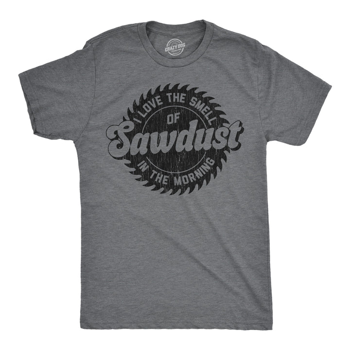 Funny Dark Heather Grey - Sawdust I Love The Smell Of Sawdust In The Morning Mens T Shirt Nerdy mechanic Tee