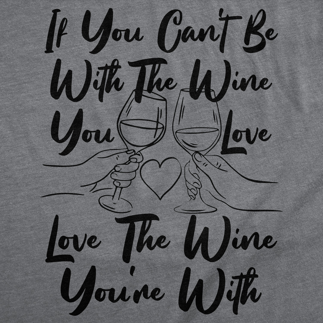 If You Cant Be With The Wine You Love Love The Wine Youre With Women's T Shirt
