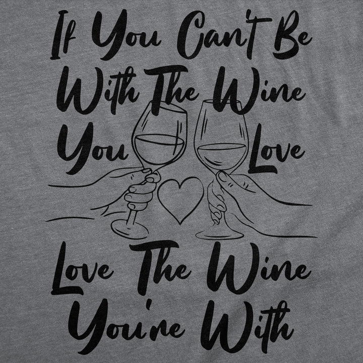 If You Cant Be With The Wine You Love Love The Wine Youre With Women's T Shirt