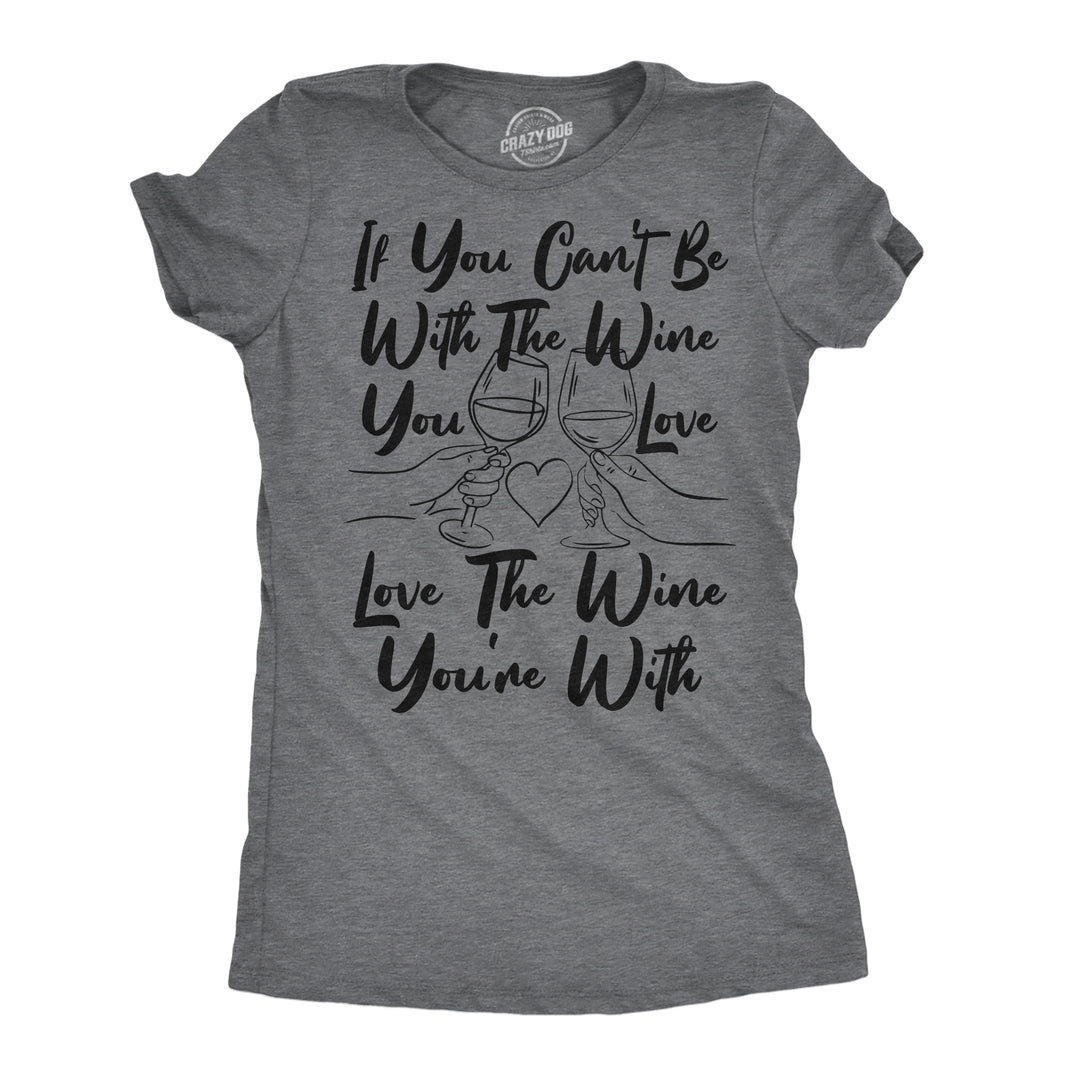 Funny Dark Heather Grey - Love The Wine If You Cant Be With The Wine You Love Love The Wine Youre With Womens T Shirt Nerdy Wine sarcastic Tee