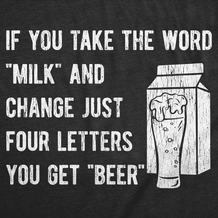 If You Take The Word Milk And Change Just Four Letters You Get Beer Men's T Shirt