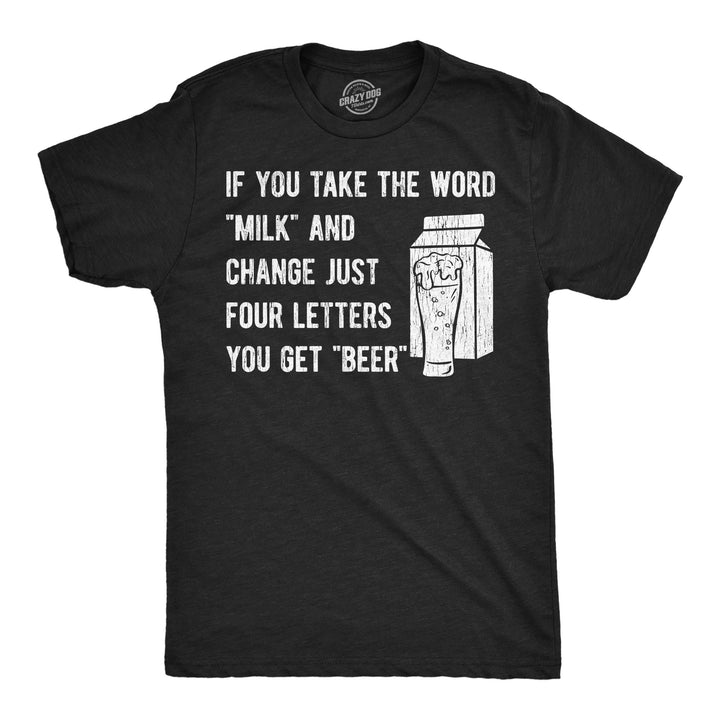 Funny Heather Black - Milk Beer If You Take The Word Milk And Change Just Four Letters You Get Beer Mens T Shirt Nerdy drinking beer sarcastic Tee