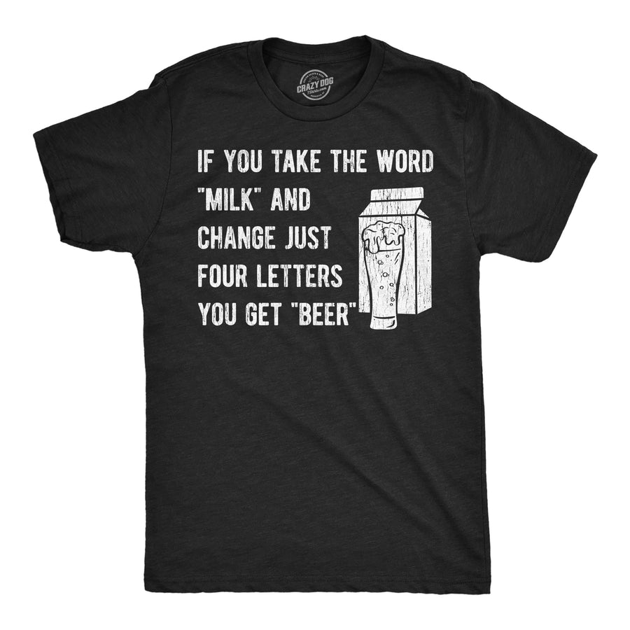Funny Heather Black - Milk Beer If You Take The Word Milk And Change Just Four Letters You Get Beer Mens T Shirt Nerdy drinking beer sarcastic Tee