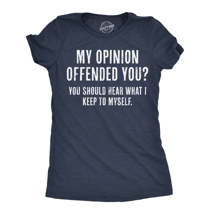Funny Heather Navy - Opinion Offended My Opinion Offended You? You Should Hear What I Keep To Myself Womens T Shirt Nerdy Sarcastic Tee