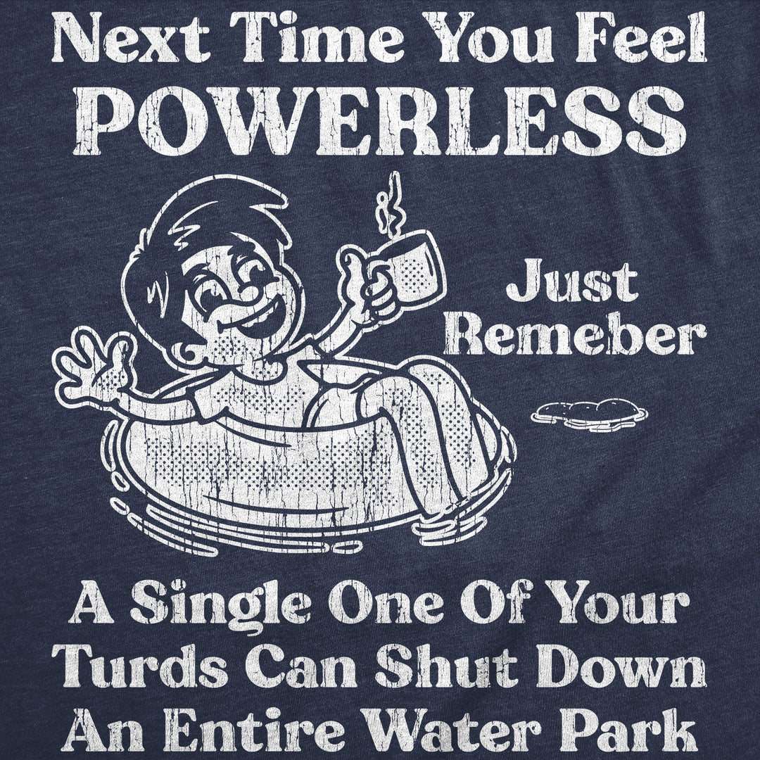 Next Time You Feel Powerless Just Remember A Single One Of Your Turds Can Shut Down An Entire Water Park Men's T Shirt