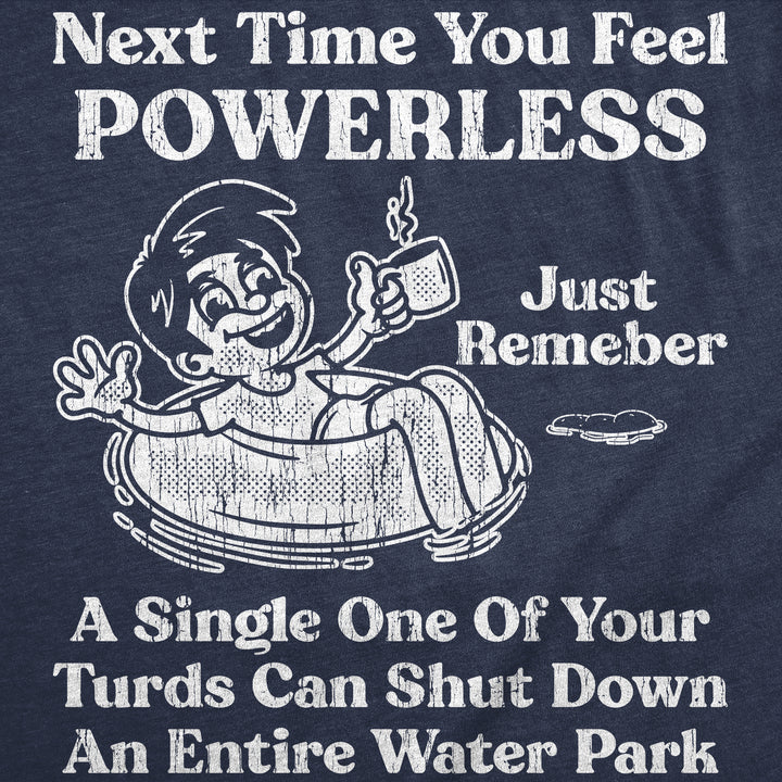 Next Time You Feel Powerless Just Remember A Single One Of Your Turds Can Shut Down An Entire Water Park Men's T Shirt