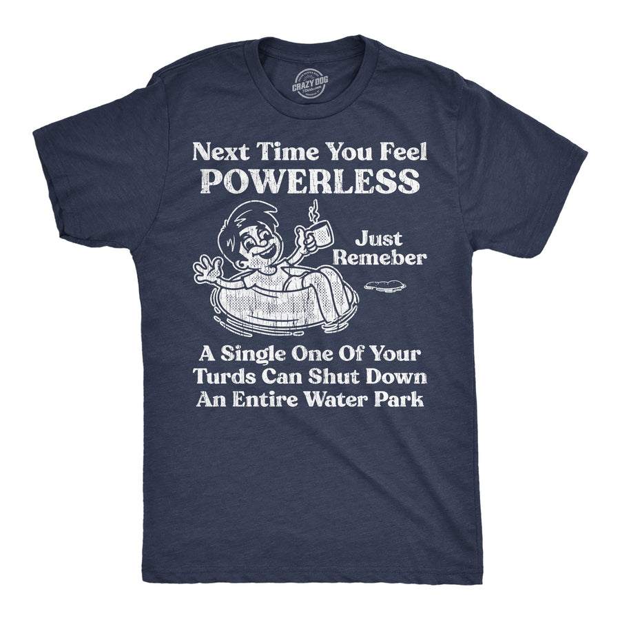 Funny Heather Navy - Powerless Next Time You Feel Powerless Just Remember A Single One Of Your Turds Can Shut Down An Entire Water Park Mens T Shirt Nerdy sarcastic Tee
