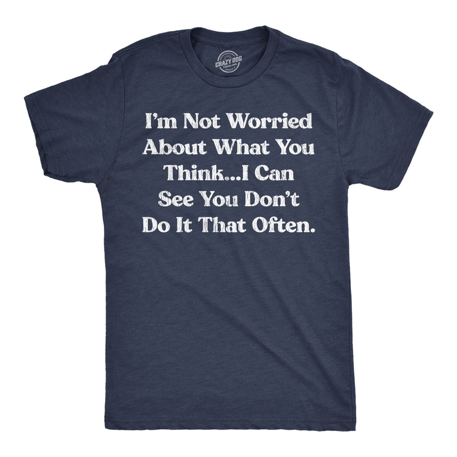 Funny Heather Navy - Worried Im Not Worried About What You Think I Can See You Dont Do It That Often Mens T Shirt Nerdy sarcastic Tee