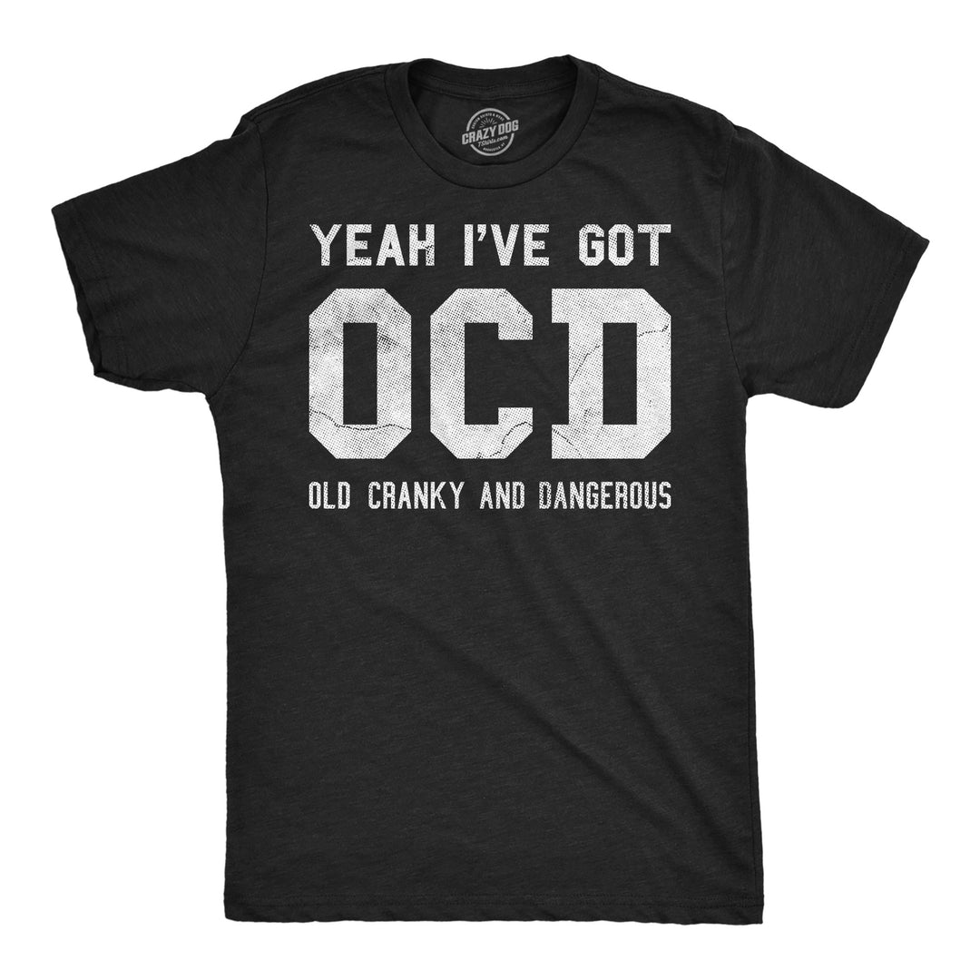 Funny Heather Black - OCD Yeah Ive Got OCD Old Cranky And Dangerous Mens T Shirt Nerdy mental Tee