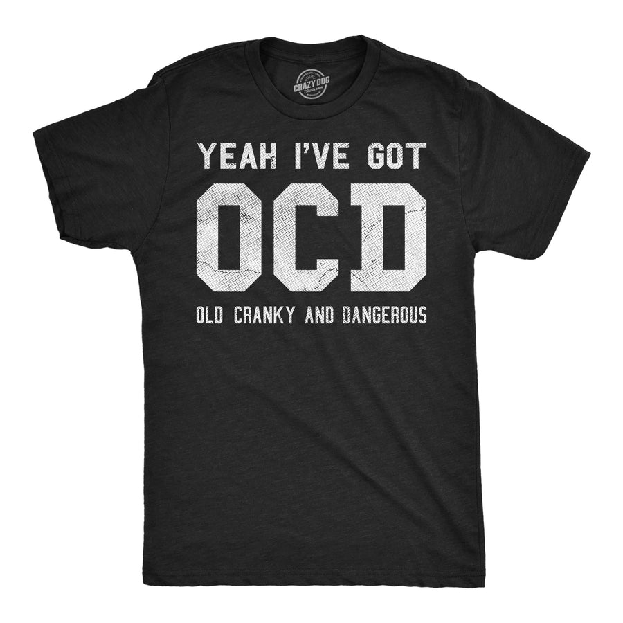 Funny Heather Black - OCD Yeah Ive Got OCD Old Cranky And Dangerous Mens T Shirt Nerdy mental Tee
