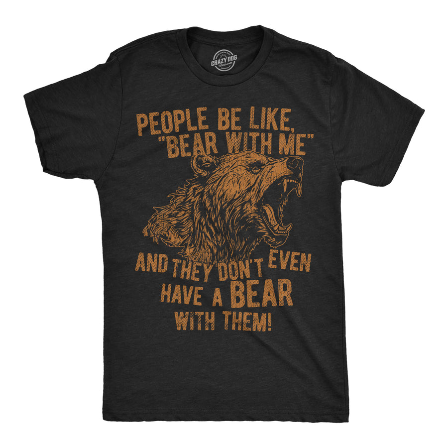 Funny Heather Black - Bear With Me People Be Like Bear With Me And They Dont Even Have A Bear With Them Mens T Shirt Nerdy animal sarcastic Tee