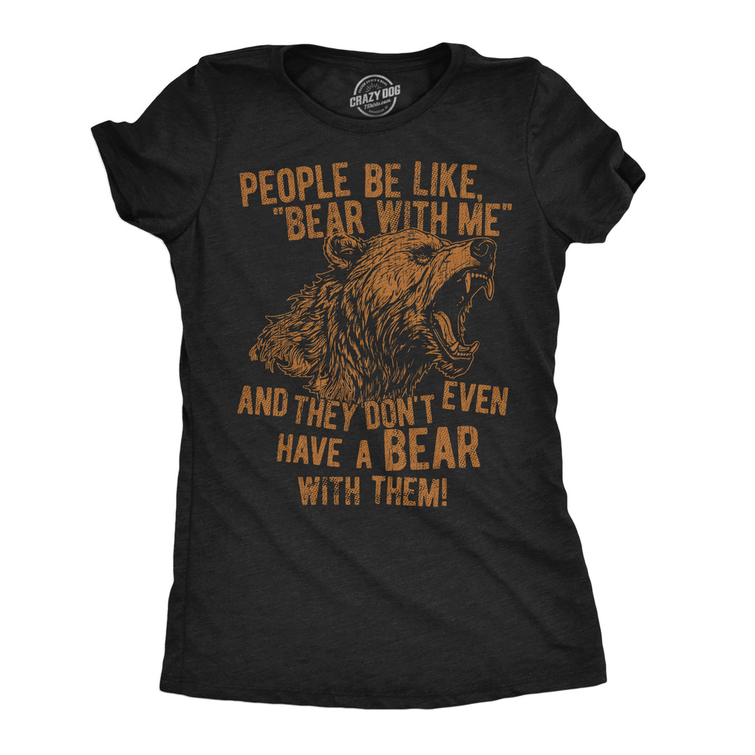 Funny Heather Black - Bear With Me People Be Like Bear With Me And They Dont Even Have A Bear With Them Womens T Shirt Nerdy animal sarcastic Tee