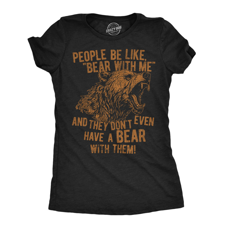 Funny Heather Black - Bear With Me People Be Like Bear With Me And They Dont Even Have A Bear With Them Womens T Shirt Nerdy animal sarcastic Tee