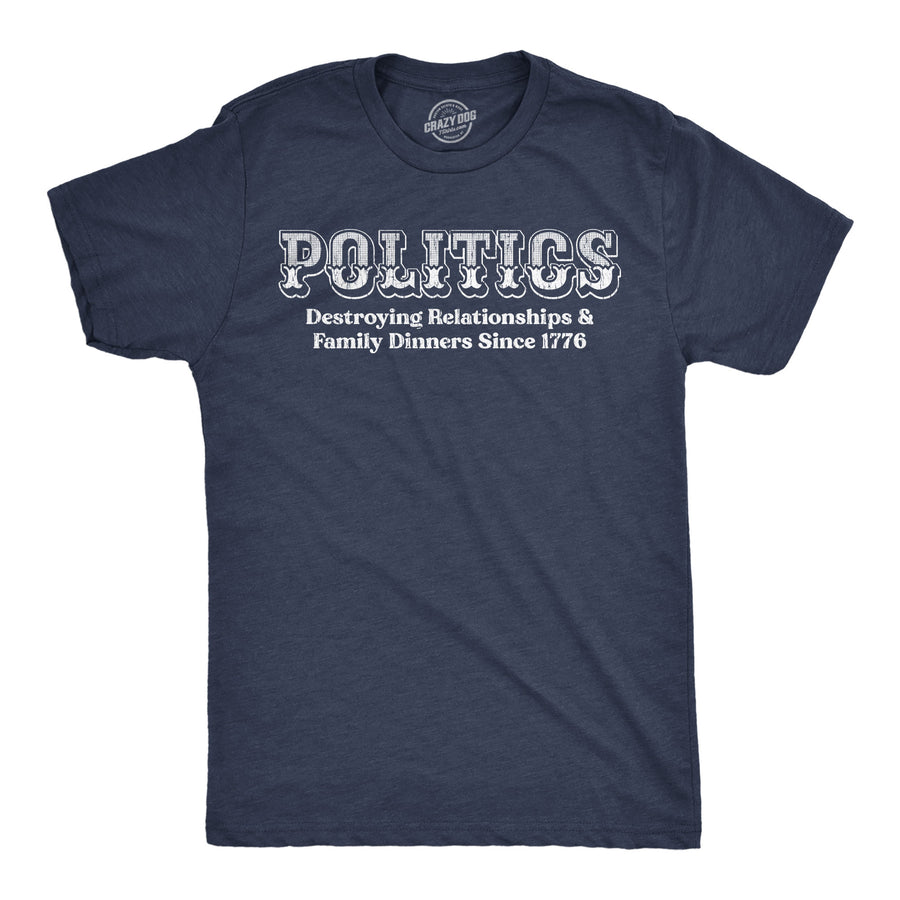 Funny Heather Navy - Politics Politics Destroying Relationships And Family Dinners Since 1776 Mens T Shirt Nerdy Political sarcastic Tee