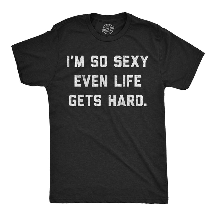 Funny Heather Black - So Sexy Life Hard Im So Sexy Even Life Gets Hard Mens T Shirt Nerdy sarcastic Tee