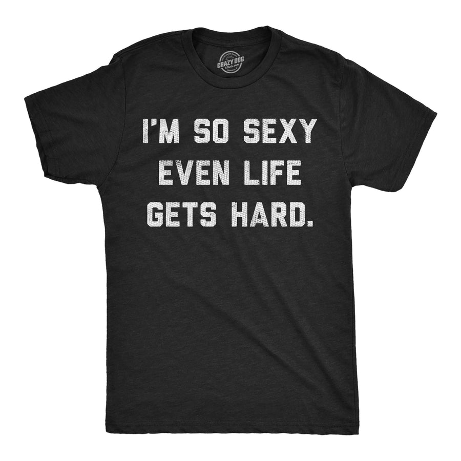 Funny Heather Black - So Sexy Life Hard Im So Sexy Even Life Gets Hard Mens T Shirt Nerdy sarcastic Tee
