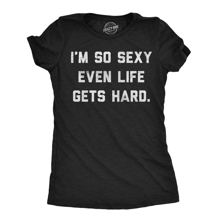 Funny Heather Black - So Sexy Life Hard Im So Sexy Even Life Gets Hard Womens T Shirt Nerdy sarcastic Tee