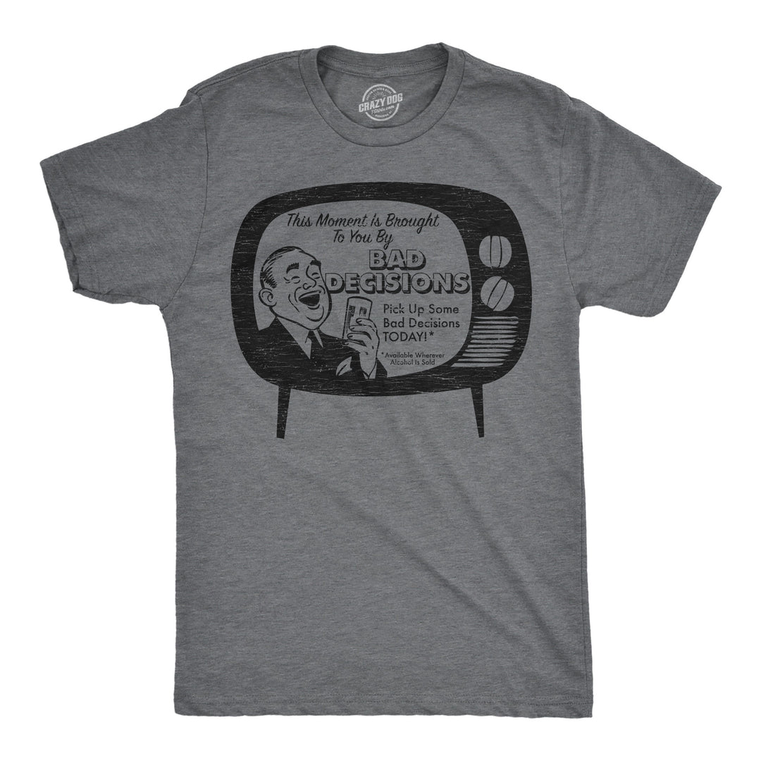 Funny Dark Heather Grey - Bad Decisions This Moment Is Brought To You By Bad Decisions Mens T Shirt Nerdy drinking sarcastic Tee