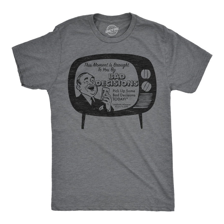 Funny Dark Heather Grey - Bad Decisions This Moment Is Brought To You By Bad Decisions Mens T Shirt Nerdy drinking sarcastic Tee
