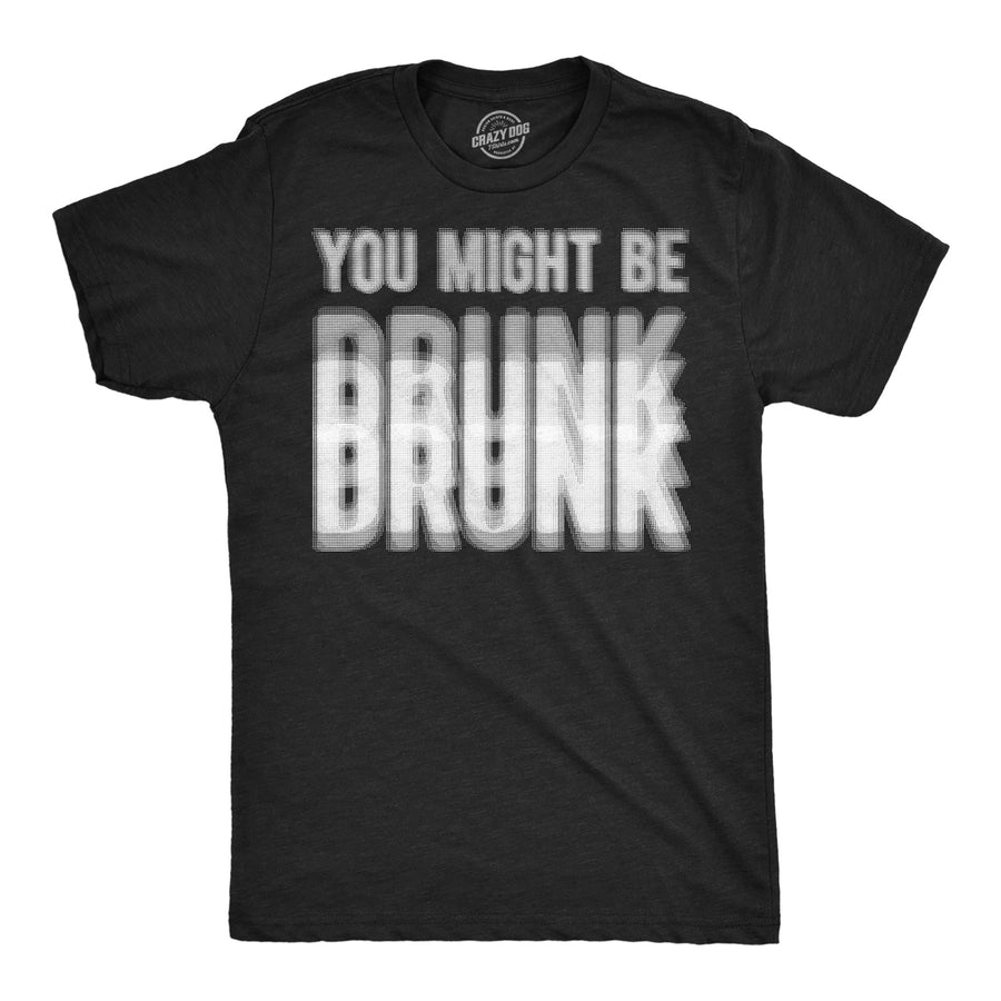 Funny Heather Black - Might Be Drunk You Might Be Drunk Mens T Shirt Nerdy drinking sarcastic Tee