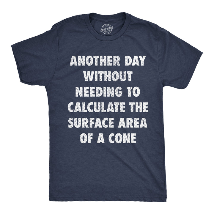 Funny Heather Navy - Surface Area Cone Another Day Without Needing To Calculate The Surface Area Of A Cone Mens T Shirt Nerdy Nerdy sarcastic Tee