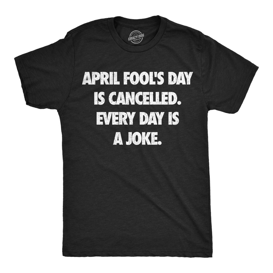 Funny Heather Black - April Fools Canceled April Foots Day Is Canceled Every Day Is A Joke Mens T Shirt Nerdy sarcastic Tee