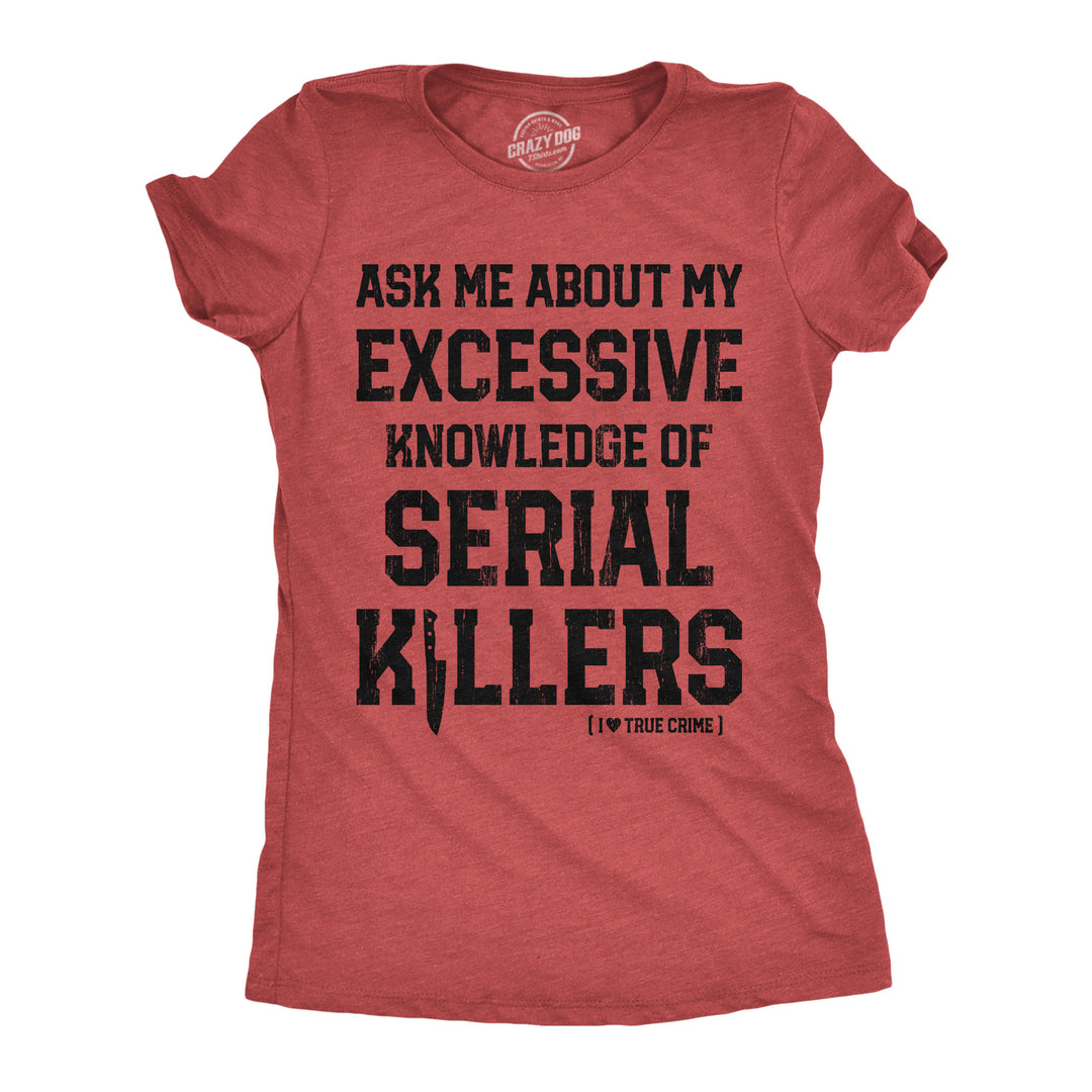 Funny Heather Red - Serial Killers Ask Me About My Excessive Knowledge Of Serial Killers Womens T Shirt Nerdy sarcastic Tee