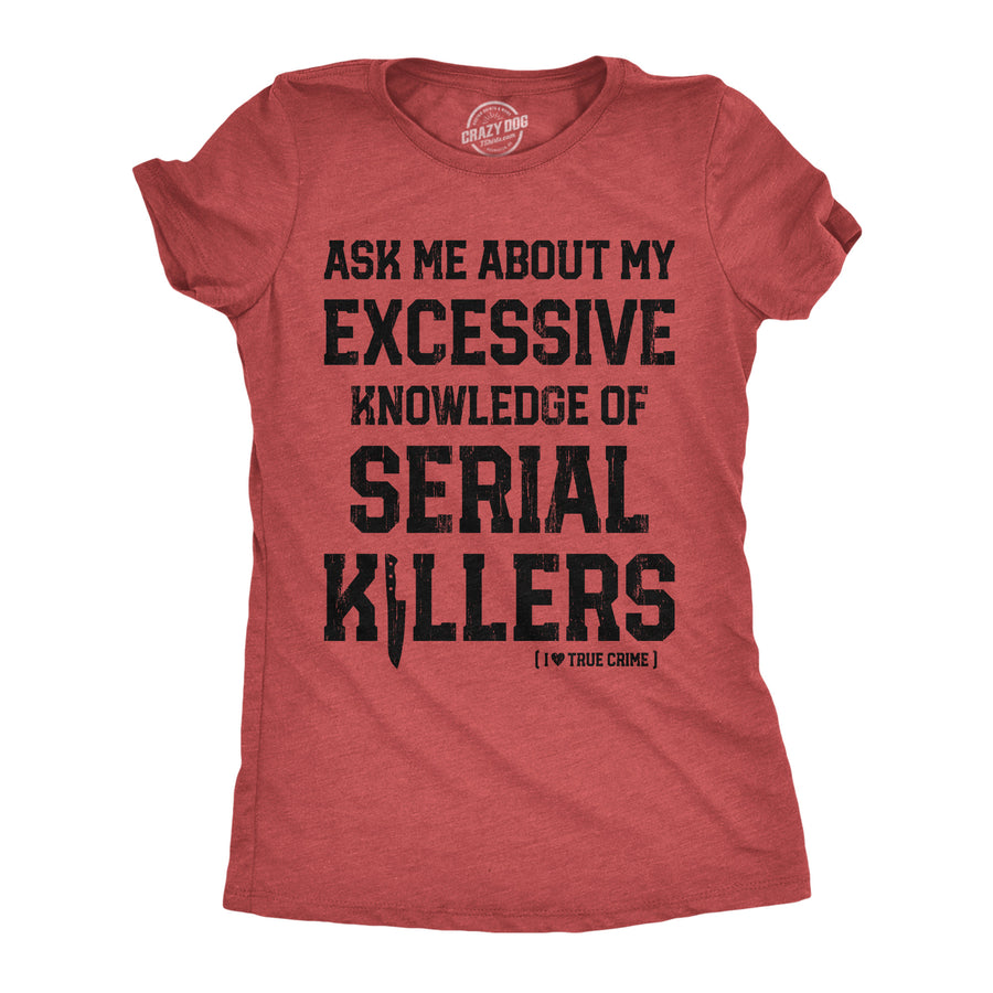 Funny Heather Red - Serial Killers Ask Me About My Excessive Knowledge Of Serial Killers Womens T Shirt Nerdy sarcastic Tee