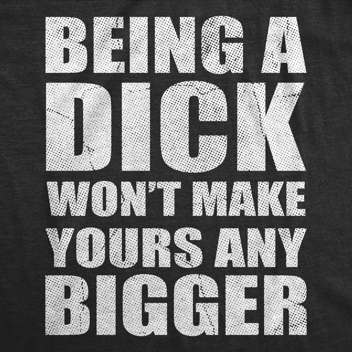 Being A Dick Wont Make Yours And Bigger Women's T Shirt