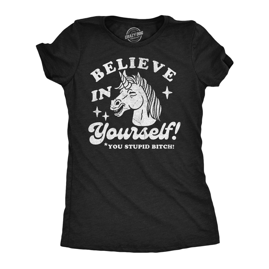 Funny Heather Black - Believe Dumb Bitch Believe In Yourself You Stupid Bitch Womens T Shirt Nerdy Unicorn sarcastic Tee