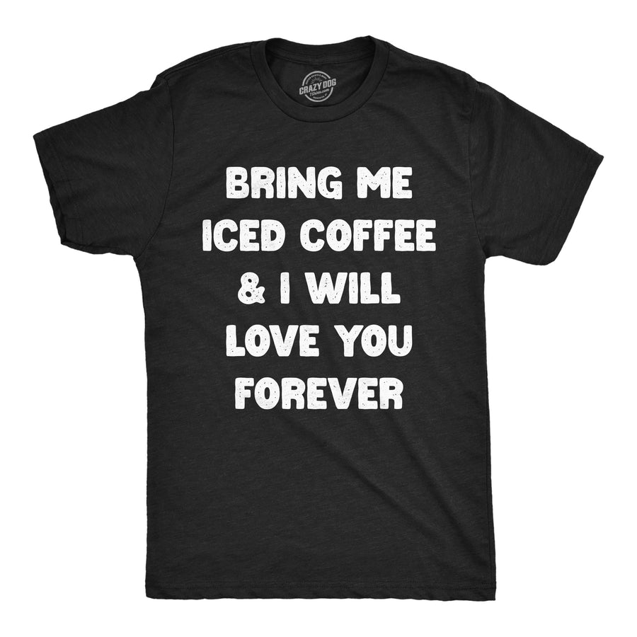 Funny Heather Black - Bring Me Iced Coffee Bring Me Iced Coffee And I Will Love You Forever Mens T Shirt Nerdy coffee sarcastic Tee