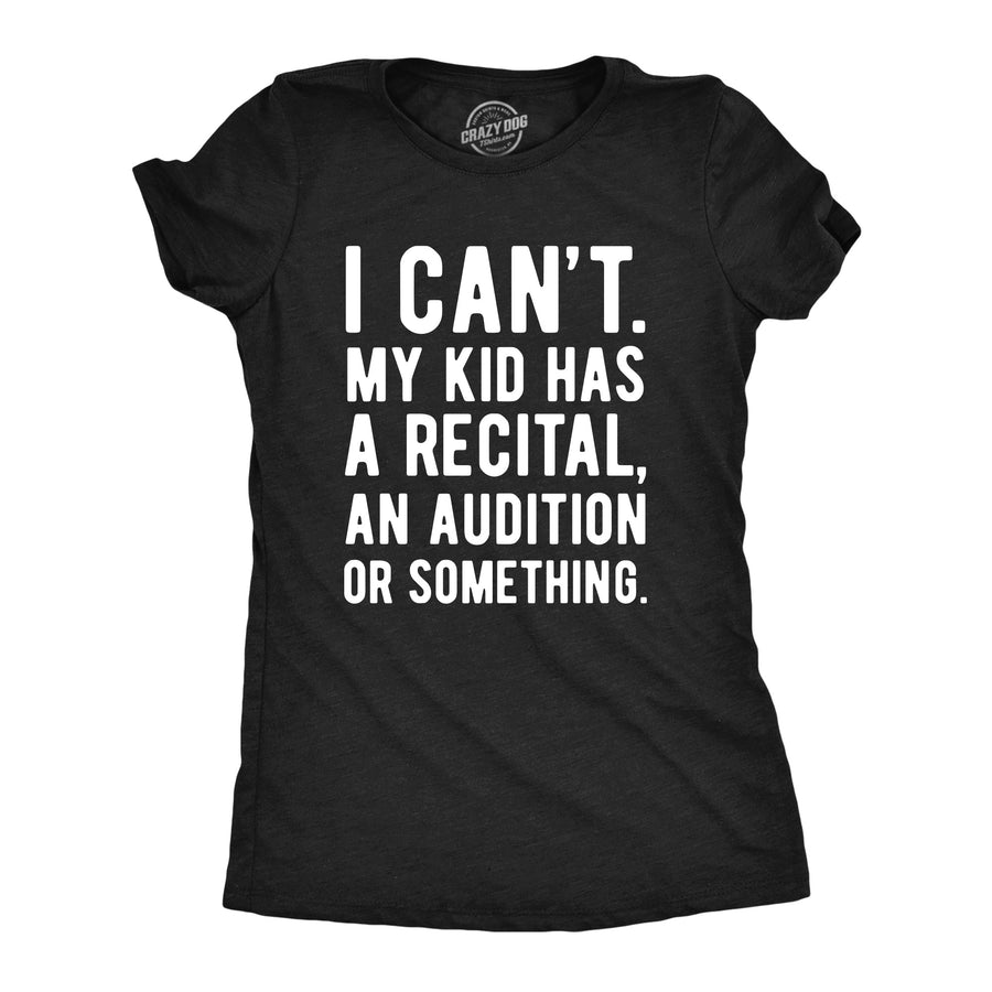 Funny Heather Black - Recital I Cant My Kid Has A Recital An Audition Or Something Womens T Shirt Nerdy sarcastic Tee