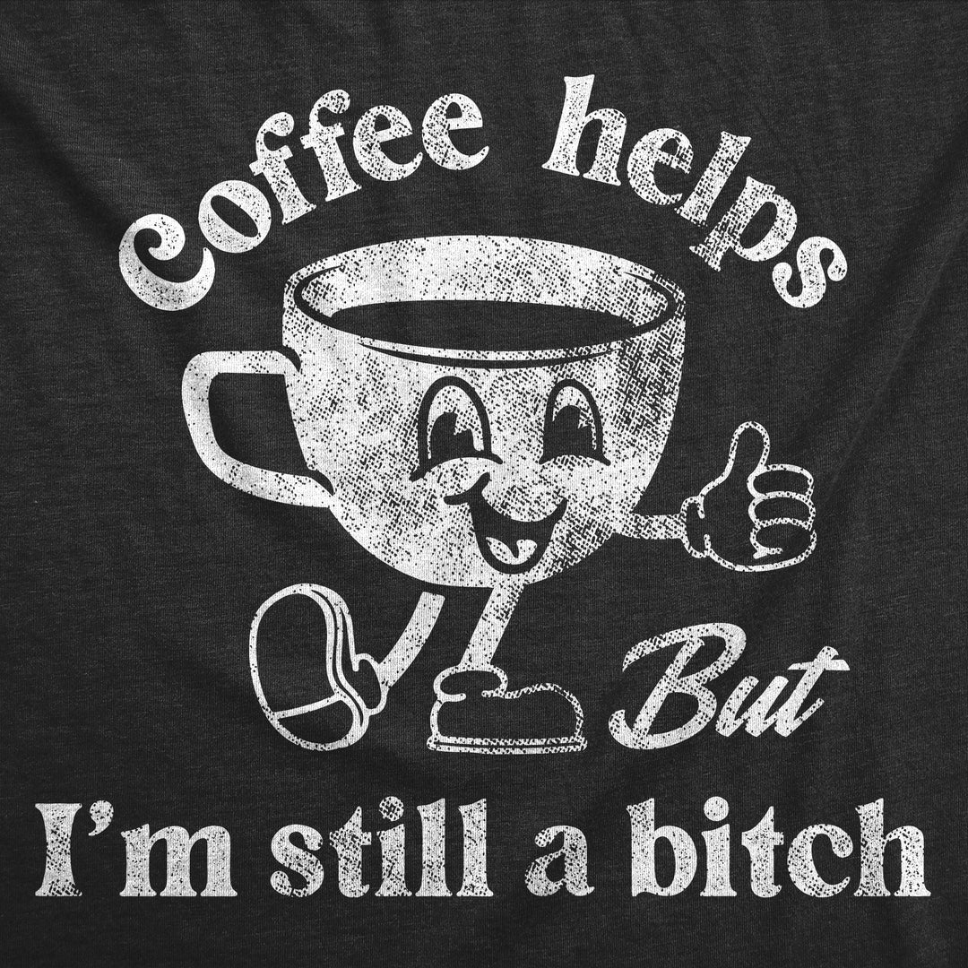 Coffee Helps But Im Still A Bitch Women's T Shirt
