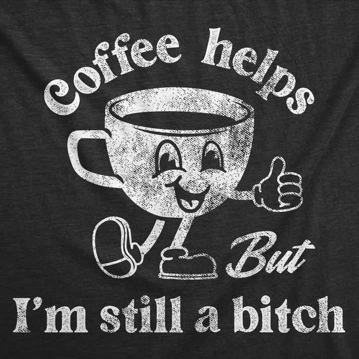 Coffee Helps But Im Still A Bitch Women's T Shirt