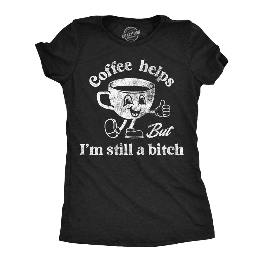 Funny Heather Black - Coffee Helps Coffee Helps But Im Still A Bitch Womens T Shirt Nerdy coffee sarcastic Tee