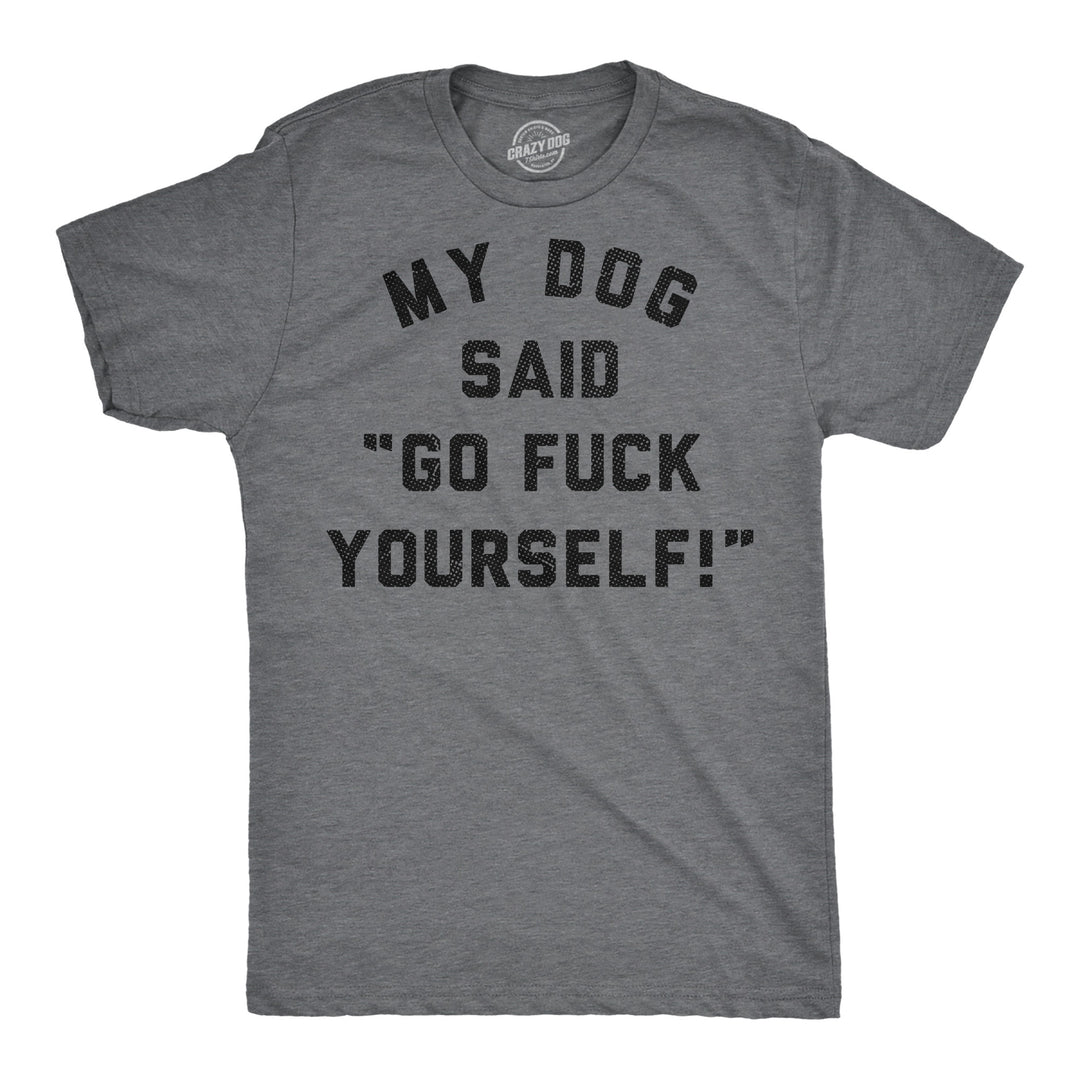 Funny Dark Heather Grey - My Dog Says My Dog Said Go Fuck Yourself Mens T Shirt Nerdy dog sarcastic Tee