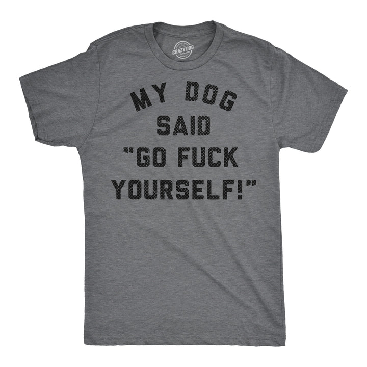 Funny Dark Heather Grey - My Dog Says My Dog Said Go Fuck Yourself Mens T Shirt Nerdy dog sarcastic Tee