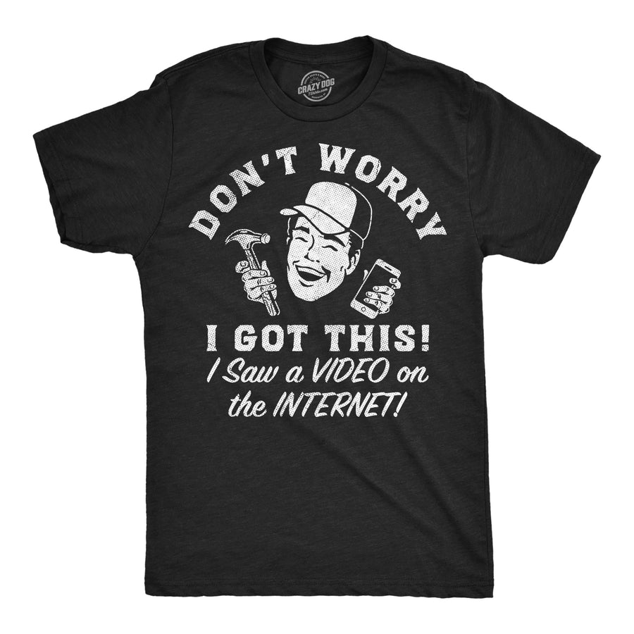 Funny Heather Black - Saw Video Dont Worry I Got This I Saw A Video On The Internet Mens T Shirt Nerdy sarcastic Tee